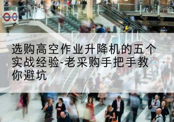 柘城高空作业升降机厂家-选购高空作业升降机的五个实战经验-老采购手把手教你避坑