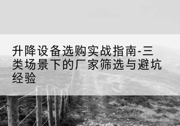 柘城移动式升降机厂家推荐-升降设备选购实战指南-三类场景下的厂家筛选与避坑经验