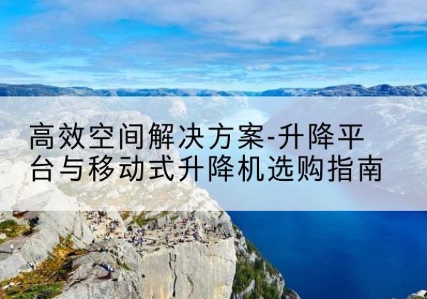 柘城升降平台厂家-*空间解决方案-升降平台与移动式升降机选购指南