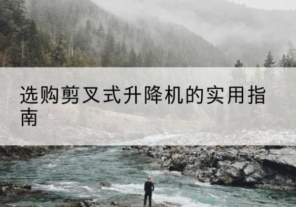 柘城剪叉式升降机怎么选-选购剪叉式升降机的实用指南