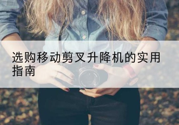 柘城移动剪叉升降机怎么选-选购移动剪叉升降机的实用指南