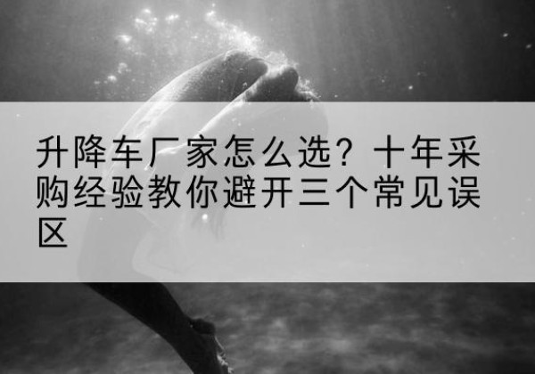 柘城升降车厂家-怎么选？十年采购经验教你避开三个常见误区